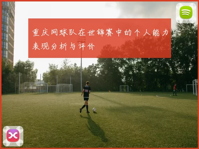 重庆网球队在世锦赛中的个人能力表现分析与评价